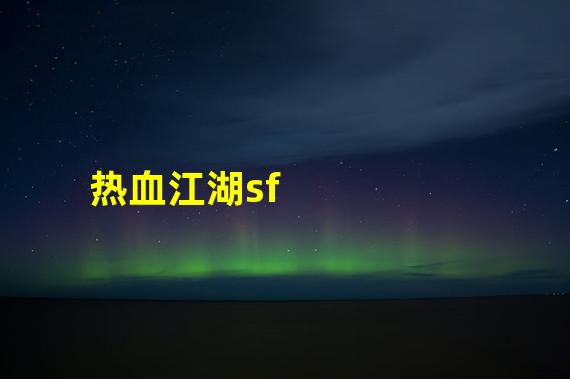 2022年热血江湖sf哪个最稳定(热血江湖sf)