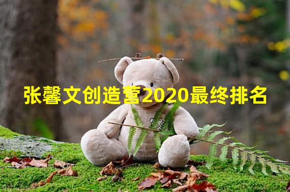 张馨文创造营2020最终排名