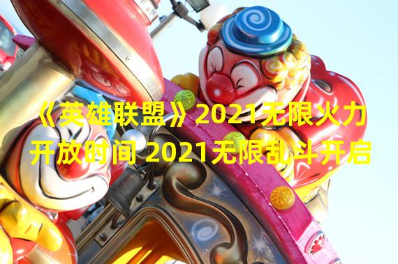 lol无限火力开启时间2021(《英雄联盟》2021无限火力开放时间 2021无限乱斗开启)