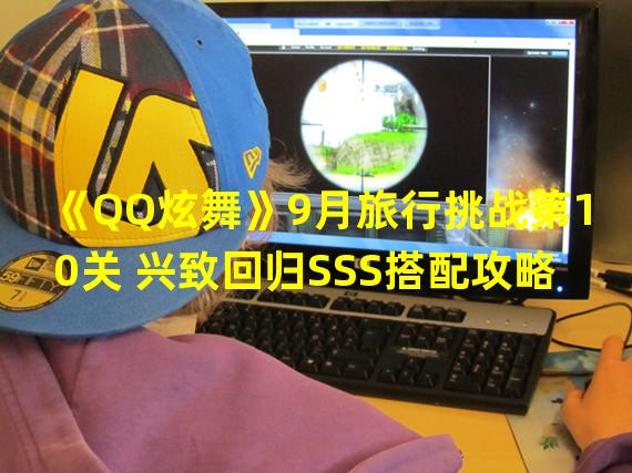 《QQ炫舞》9月旅行挑战第10关 兴致回归SSS搭配攻略  