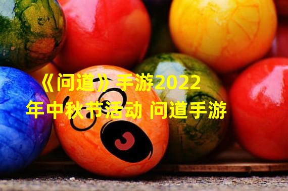 《问道》手游2022年中秋节活动 问道手游 
