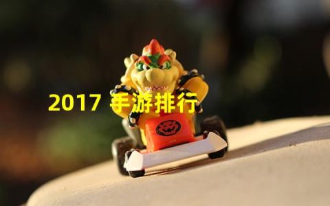 最新手游排行榜2017(2017 手游排行)