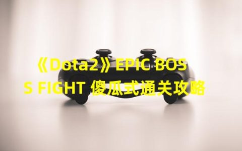 《Dota2》EPIC BOSS FIGHT 傻瓜式通关攻略