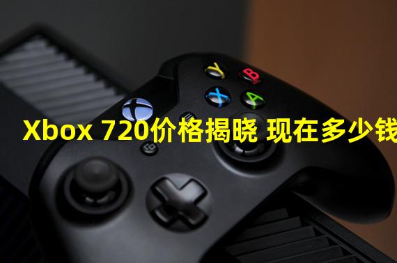 Xbox 720价格揭晓 现在多少钱？