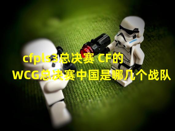 cfpls3总决赛 CF的WCG总决赛中国是哪几个战队