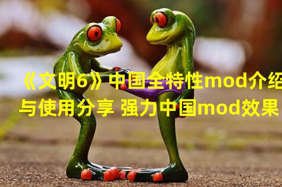 《文明6》中国全特性mod介绍与使用分享 强力中国mod效果说明