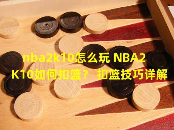 nba2k10怎么花式扣篮(nba2k10怎么玩 NBA2K10如何扣篮 扣篮技巧详解)