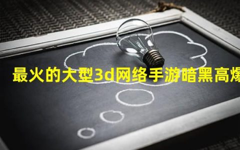 暗黑类arpg手游(最火的大型3d网络手游暗黑高爆)