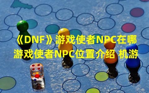 与众不同的DNF游戏使者NPC位置介绍