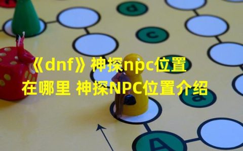 独特法力探索：DNF神探NPC位置介绍