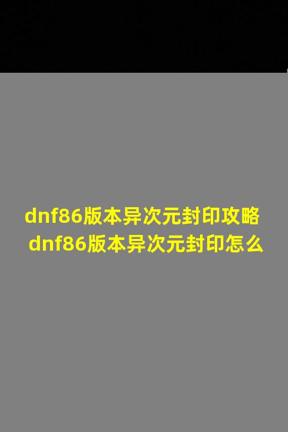 dnf86版本异次元封印攻略 dnf86版本异次元封印怎么