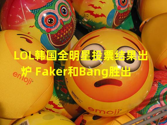 LOL韩国全明星投票结果出炉 Faker和Bang胜出