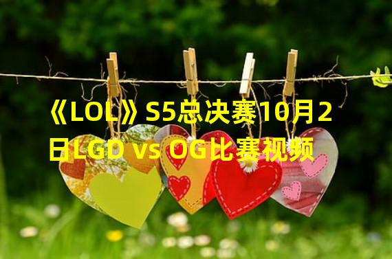 《LOL》S5总决赛10月2日LGD vs OG比赛视频