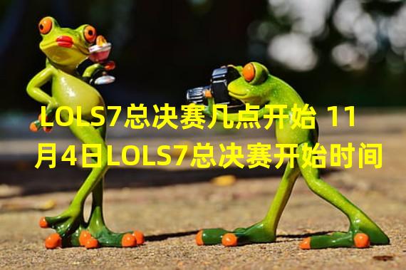 LOLS7总决赛几点开始 11月4日LOLS7总决赛开始时间