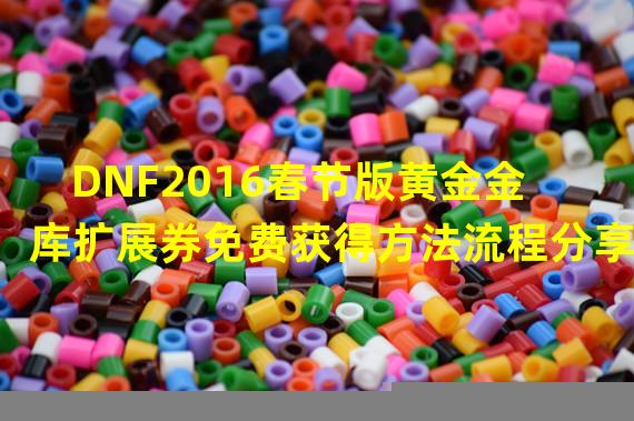 DNF2016春节版黄金金库扩展券免费获得方法流程分享
