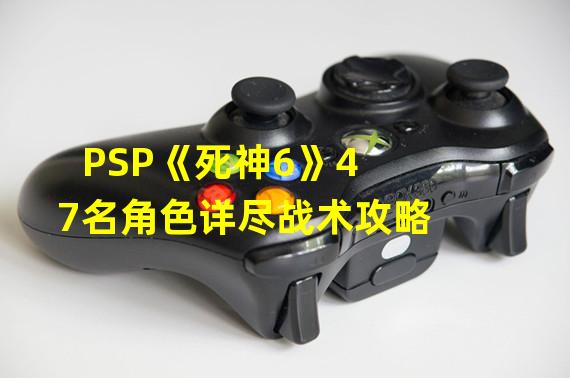 PSP《死神6》47名角色详尽战术攻略
