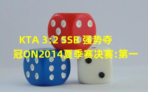 深度解析KTA 3:2 SSB 夺冠ON2014夏季赛决赛:第一场