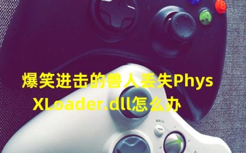 成为游戏大神：兽人丢失PhysXLoader.dll怎么办