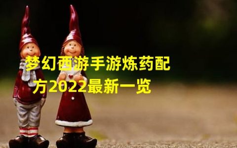 2022最新梦幻西游手游炼药配方大揭秘快速升级秘籍(灵活运用)