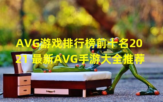 AVG游戏排行榜前十名2021 最新AVG手游大全推荐