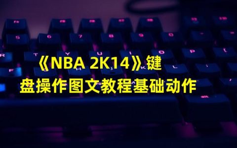 入门NBA 2K14，掌握键盘操作图文教程(打破游戏枷锁，成为NBA 2K14王者之路)
