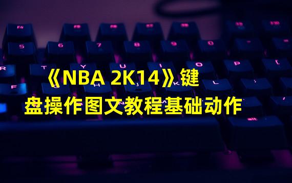 《NBA 2K14》键盘操作图文教程基础动作